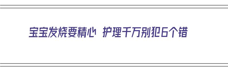 宝宝发烧要精心 护理千万别犯6个错（宝宝发烧护理注意事项）