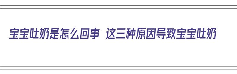 宝宝吐奶是怎么回事 这三种原因导致宝宝吐奶（宝宝吐奶是怎么回事 这三种原因导致宝宝吐奶严重）