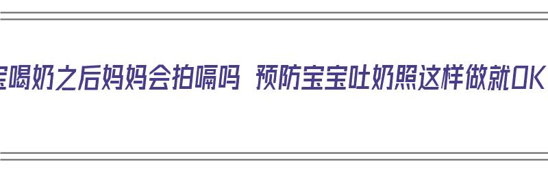 宝宝喝奶之后妈妈会拍嗝吗 预防宝宝吐奶照这样做就OK（宝宝吃奶后一定会拍出奶嗝么）