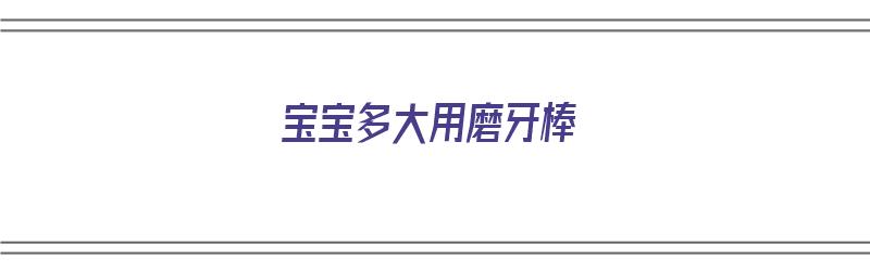 宝宝多大用磨牙棒（宝宝多大用磨牙棒比较合适）