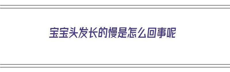 宝宝头发长的慢是怎么回事呢（宝宝头发长的慢是怎么回事呢视频）