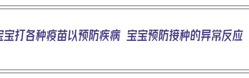 宝宝打各种疫苗以预防疾病 宝宝预防接种的异常反应（宝宝打疫苗有哪些）