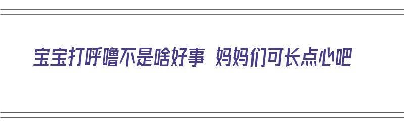 宝宝打呼噜不是啥好事 妈妈们可长点心吧（宝宝打呼噜怎么办啊）