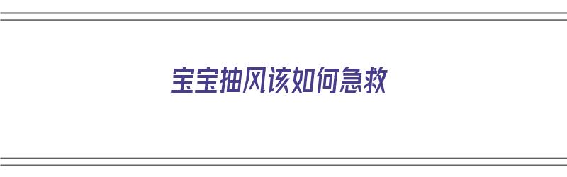 宝宝抽风该如何急救（宝宝抽风该如何急救处理）