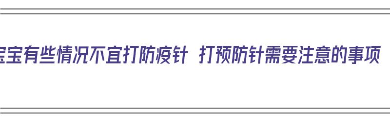 宝宝有些情况不宜打防疫针 打预防针需要注意的事项（宝宝10种情况不能打疫苗）