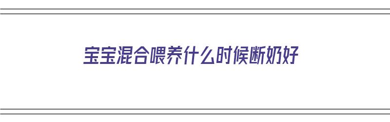 宝宝混合喂养什么时候断奶好（宝宝混合喂养什么时候断奶好呢）