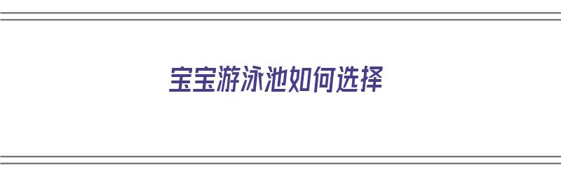 宝宝游泳池如何选择（宝宝游泳池如何选择水位高低）