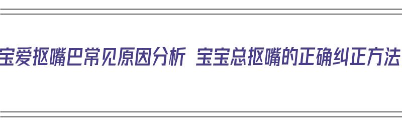 宝宝爱抠嘴巴常见原因分析 宝宝总抠嘴的正确纠正方法（宝宝爱抠嘴怎么办）