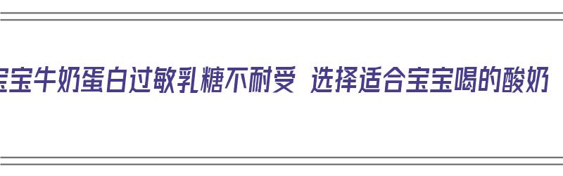 宝宝牛奶蛋白过敏乳糖不耐受 选择适合宝宝喝的酸奶（宝宝牛奶蛋白过敏乳糖不耐受喝什么奶粉）