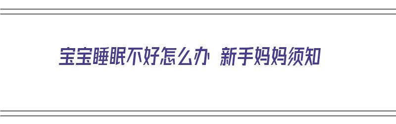 宝宝睡眠不好怎么办 新手妈妈须知（宝宝睡眠不好是不是有什么病）