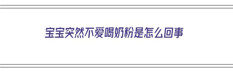 宝宝突然不爱喝奶粉是怎么回事（宝宝突然不爱喝奶粉是怎么回事儿）