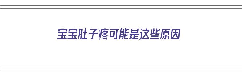 宝宝肚子疼可能是这些原因（宝宝肚子疼可能是这些原因吗）