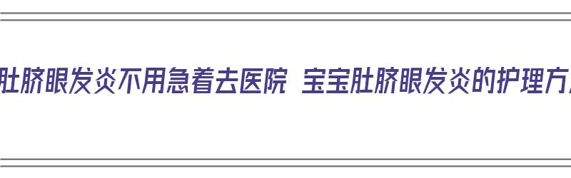 宝宝肚脐眼发炎不用急着去医院 宝宝肚脐眼发炎的护理方法（宝宝肚脐发炎了,要怎么处理的?）