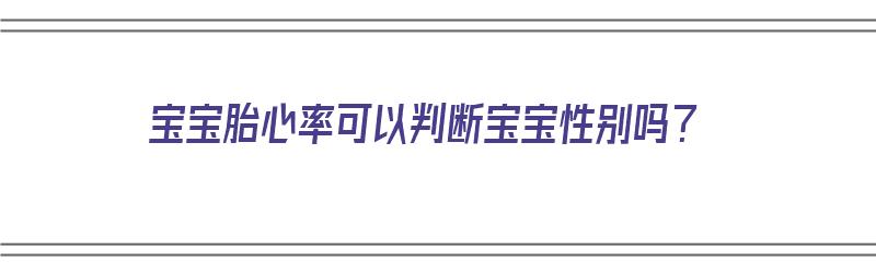 宝宝胎心率可以判断宝宝性别吗？（宝宝胎心率可以确定性别么）