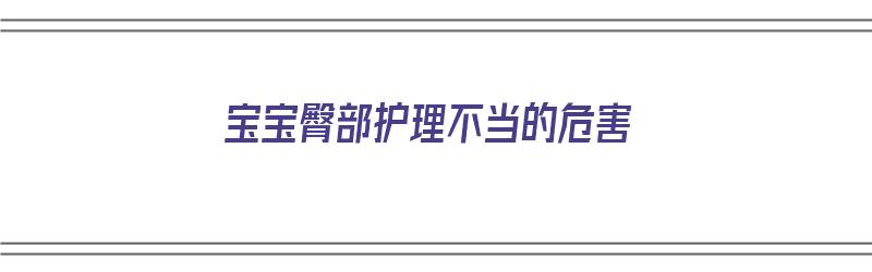 宝宝臀部护理不当的危害（宝宝臀部护理不当的危害有哪些）