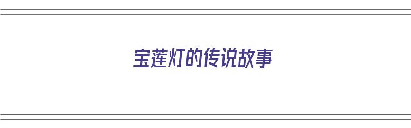 宝莲灯的传说故事（宝莲灯的传说故事中哪位是沉香的舅舅）