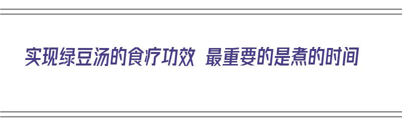 实现绿豆汤的食疗功效 最重要的是煮的时间（绿豆汤煮三分钟最解毒）