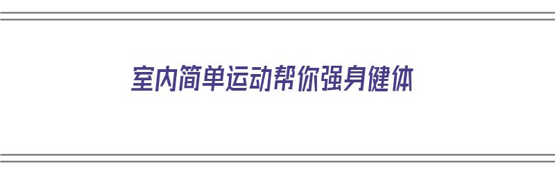 室内简单运动帮你强身健体（简单的室内运动方法）