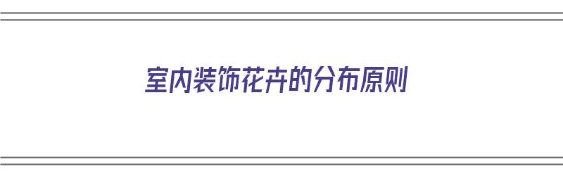 室内装饰花卉的分布原则（室内装饰花卉的分布原则是什么）