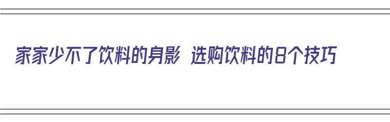 家家少不了饮料的身影 选购饮料的8个技巧（饮料挑选有妙招）