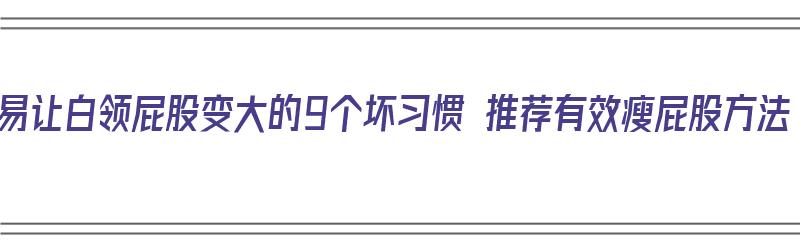 容易让白领屁股变大的9个坏习惯 推荐有效瘦屁股方法（怎么能让大屁股瘦的办法）