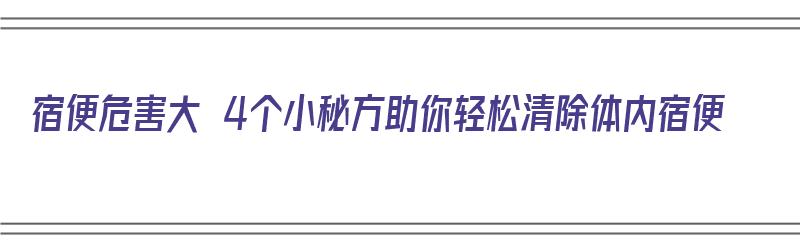 宿便危害大 4个小秘方助你轻松清除体内宿便（宿便如何清除）