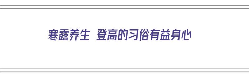 寒露养生 登高的习俗有益身心（寒露登高图片）