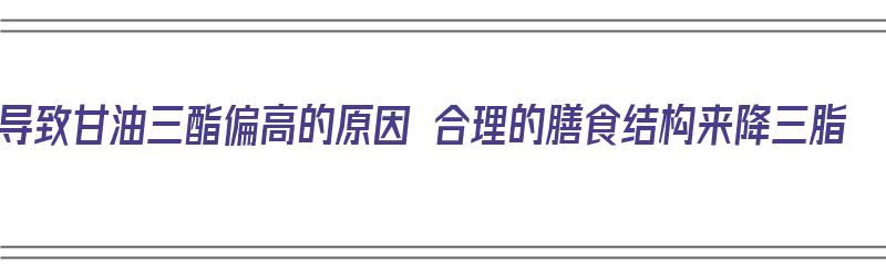 导致甘油三酯偏高的原因 合理的膳食结构来降三脂（导致甘油三酯升高的食物）