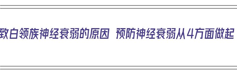 导致白领族神经衰弱的原因 预防神经衰弱从4方面做起