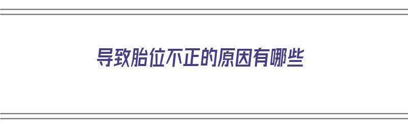 导致胎位不正的原因有哪些（胎位不正和睡姿有关吗）