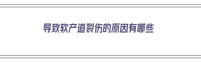 导致软产道裂伤的原因有哪些（软产道损伤的原因及防治）