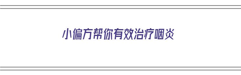 小偏方帮你有效治疗咽炎（小偏方帮你有效治疗咽炎吗）