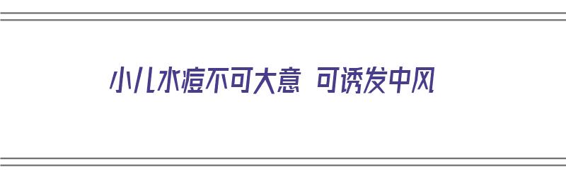 小儿水痘不可大意 可诱发中风（小儿水痘不可大意 可诱发中风吗）