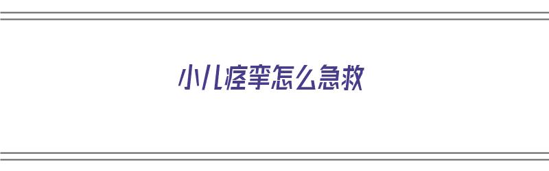 小儿痉挛怎么急救（小儿痉挛怎么急救处理）