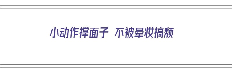 小动作撑面子 不被晕妆搞颓