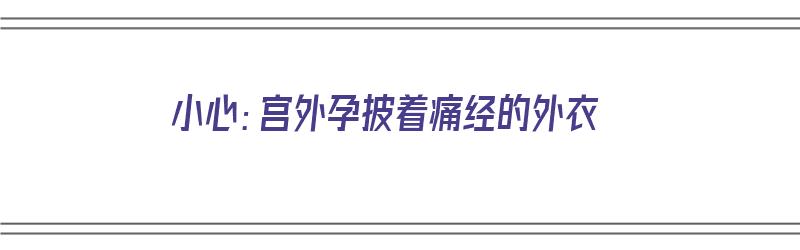 小心：宫外孕披着痛经的外衣（宫外孕记者）