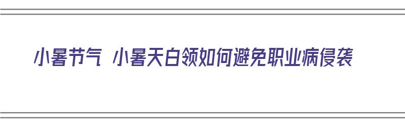 小暑节气 小暑天白领如何避免职业病侵袭（小暑时节预防的疾病）