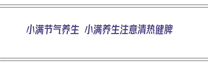 小满节气养生 小满养生注意清热健脾（小满节气养生保健）