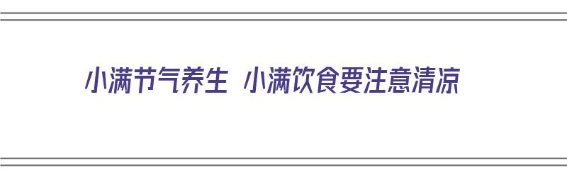 小满节气养生 小满饮食要注意清凉（小满节气吃什么好怎么养生）