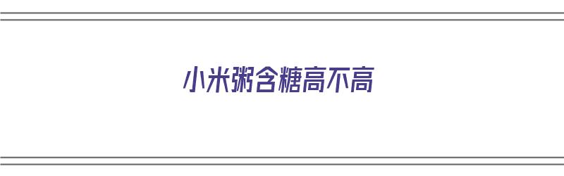 小米粥含糖高不高（小米粥含糖高不高?）