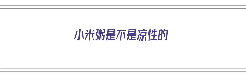 小米粥是不是凉性的（小米粥是不是凉性的?）