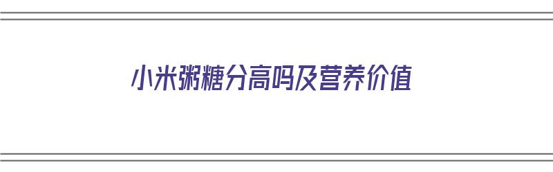 小米粥糖分高吗及营养价值（小米粥糖分高吗?）