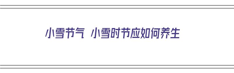 小雪节气 小雪时节应如何养生（小雪节气如何养生时令养生养生之道网）