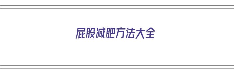 屁股减肥方法大全（屁股减肥方法大全图片）