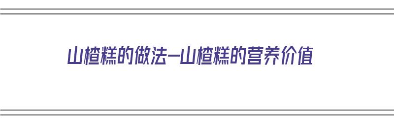 山楂糕的做法-山楂糕的营养价值（山楂糕的做法和配方）