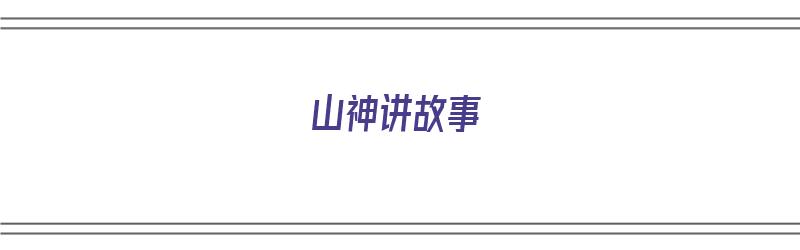 山神讲故事（山神讲故事告诉我们什么道理）