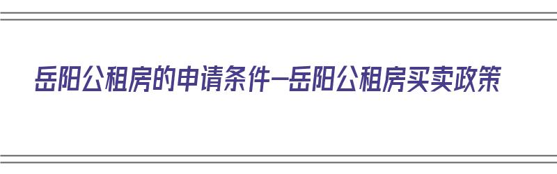 岳阳公租房的申请条件-岳阳公租房买卖政策（岳阳公租房申请条件2021）