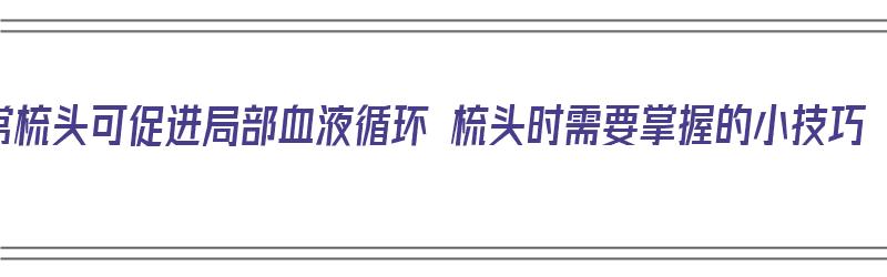 常梳头可促进局部血液循环 梳头时需要掌握的小技巧（梳头促进血液循环的原理）