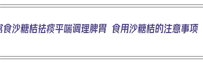 常食沙糖桔祛痰平喘调理脾胃 食用沙糖桔的注意事项（沙糖桔吃有什么好处）