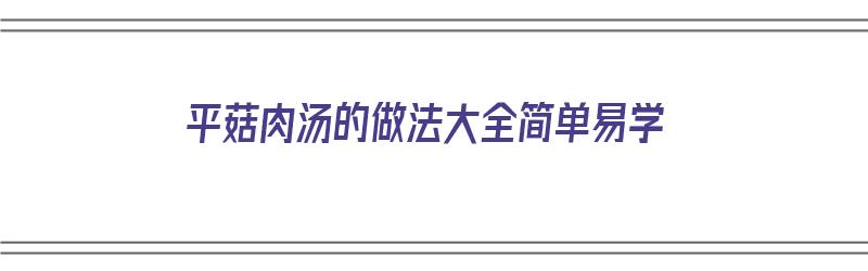 平菇肉汤的做法大全简单易学（平菇肉汤的做法大全简单易学窍门）